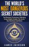 The World's Most Dangerous Secret Societies the Illuminati, Freemasons, Bilderberg Group, Knights Templar, the Jesuits, Skull and Bones and Others