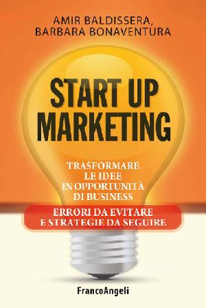 Start Up Marketing. Trasformare Le Idee in Opportunità Di Business. Errori Da Evitare E Strategie Da Seguire