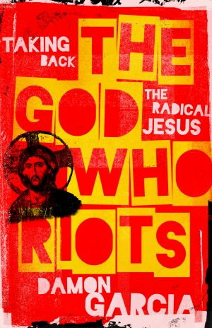 The God Who Riots: Taking Back the Radical Jesus