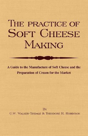 The Practice of Soft Cheesemaking - a Guide to the Manufacture of Soft Cheese and the Preparation of Cream for the Market