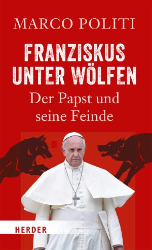 Franziskus unter Wölfen · Der Papst und seine Feinde