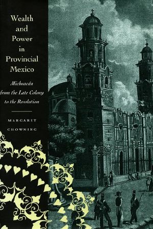 Wealth and Power in Provincial Mexico · Michoacán From the Late Colony to the Revolution