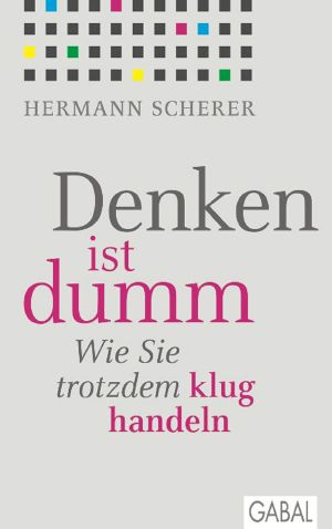 Denken ist dumm · Wie Sie trotzdem klug handeln