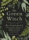 The Green Witch: Your Complete Guide to the Natural Magic of Herbs, Flowers, Essential Oils, and More