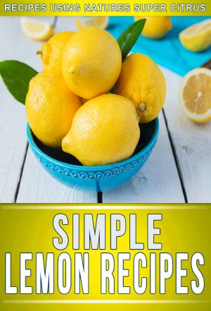 Lemon Recipes · 30+ Amazing Recipes Using Natures Super Citrus (The Simple Recipe Series)