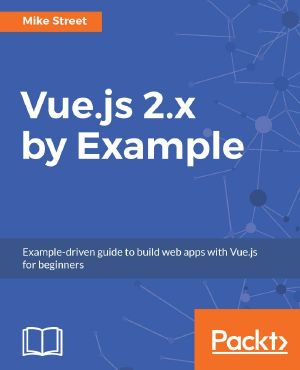 Vue.js 2.x by Example · Example-driven guide to build web apps with Vue.js for beginners