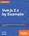 Vue.js 2.x by Example · Example-driven guide to build web apps with Vue.js for beginners