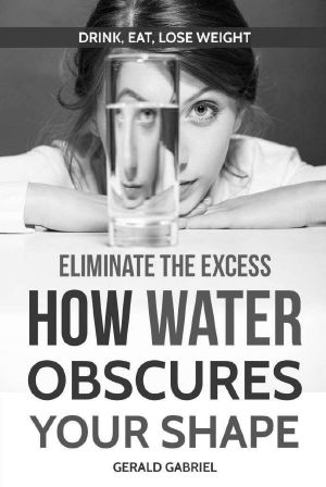 Eliminate the Excess · How Water Obscures Your Shape (Drink, Eat, Lose Weight Book 1)