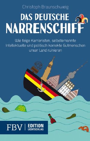 Das deutsche Narrenschiff · Wie feige Karrieristen, selbsternannte Intellektuellen und politisch korrekte Gutmenschen unser Land ruinieren