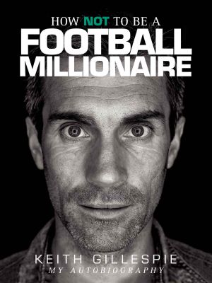 How NOT to Be a Football Millionaire - Keith Gillespie My Autobiography