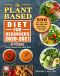 The Plant-Based Diet for Beginners 2020-2021 · 3-Week Plant-Based Diet Meal Plan - 550 Tasty, Quick & Easy High-Protein Plant-Based Recipes - Reset & Energize Your Body