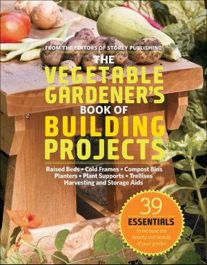 The Vegetable Gardener's Book of Building Projects