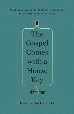 The Gospel Comes With a House Key · Practicing Radically Ordinary Hospitality in Our Post-Christian World