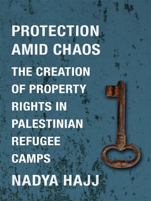 Protection Amid Chaos, The Creation of Property Rights in Palestinian Refugee Camps