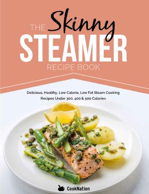 The Skinny Steamer Recipe Book · Delicious, Healthy, Low Calorie, Low Fat Steam Cooking Recipes Under 300, 400 & 500 Calories.