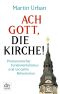 Ach Gott, die Kirche · Protestantischer Fundamentalismus und 500 Jahre Reformation