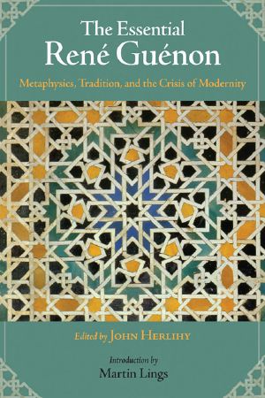 The Essential Rene Guenon · Metaphysical Principles, Traditional Doctrines, and the Crisis of Modernity