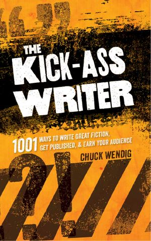 The Kick-Ass Writer · 1001 Ways to Write Great Fiction, Get Published, and Earn Your Audience