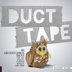 Duct Tape · 101 Adventurous Ideas for Art, Jewelry, Flowers, Wallets and More