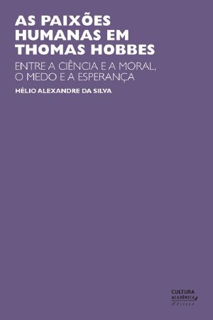 As paixões humanas em Thomas Hobbes · entre a ciência e a moral, o medo e a esperança