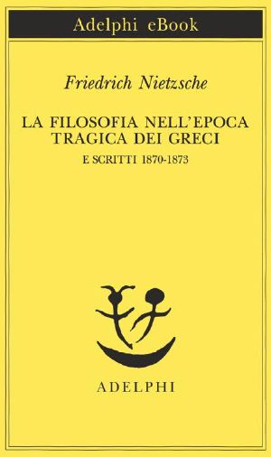 La Filosofia Nell'epoca Tragica Dei Greci E Scritti 1870-1873 (Piccola Biblioteca Adelphi)