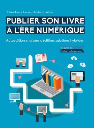 Publier son livre à l'ère numérique - Autoédition, maisons d’édition, solutions hybrides · Le guide de l’auteur-entrepreneur