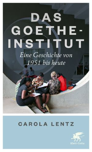 Das Goethe-Institut · Eine Geschichte von 1951 bis heute