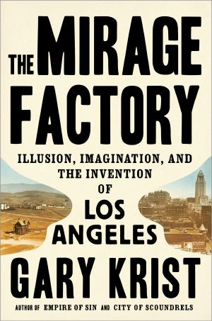 The Mirage Factory, Illusion, Imagination, and the Invention of Los Angeles