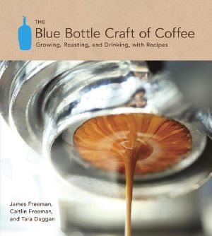 The Blue Bottle Craft of Coffee · Growing, Roasting, and Drinking, With Recipes