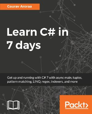 Learn C# in 7 Days · Get Up and Running With C# 7 With Async Main, Tuples, Pattern Matching, LINQ, Regex, Indexers, and More