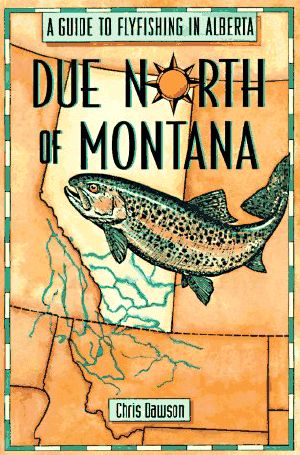 Due North of Montana · A Guide to Flyfishing in Alberta