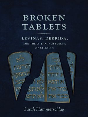 Broken Tablets, Levinas, Derrida, and the Literary Afterlife of Religion