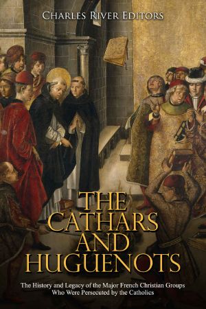 The Cathars and Huguenots · the History and Legacy of the Major French Christian Groups Who Were Persecuted by the Catholics