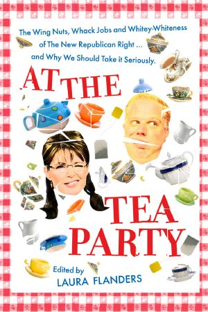 At the Tea Party · The Wing Nuts, Whack Jobs and Whitey Whiteness of the New Republican Right...And Why We Should Take It Seriously