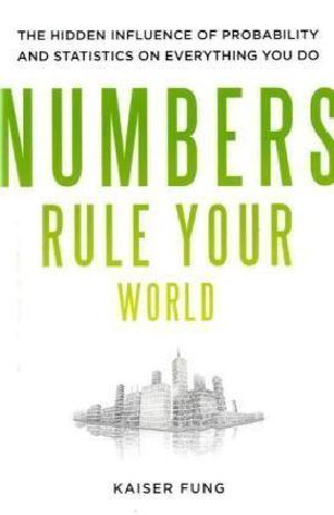 Numbers Rule Your World The Hidden Influence of Probabilities and Statistics on Everything You Do