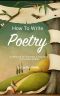 How To Write Poetry · A Resource for Students and Teachers of Creative Writing