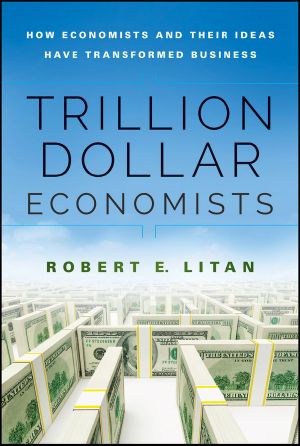 Trillion Dollar Economists · How Economists and Their Ideas have Transformed Business, How Economists and Their Ideas Have Transformed Business