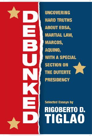 Debunked: Uncovering hard truths about EDSA, Martial Law, Marcos, Aquino, with a special section on the Duterte Presidency