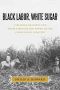 Black Labor, White Sugar · Caribbean Braceros and Their Struggle for Power in the Cuban Sugar Industry