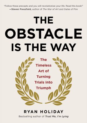 Obstacle Is the Way · The Timeless Art of Turning Adversity to Advantage (9781101620595)