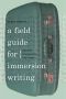 A Field Guide for Immersion Writing