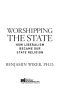 Worshipping the State · How Liberalism Became Our State Religion