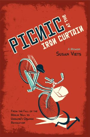 Picnic at the Iron Curtain · A Memoir · From the Fall of the Berlin Wall to Ukraine's Orange Revolution