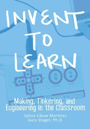 Invent To Learn · Making, Tinkering, and Engineering in the Classroom