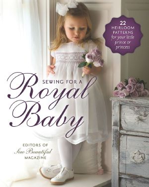 Sewing for a Royal Baby · 22 Heirloom Patterns for Your Little Prince or Princess