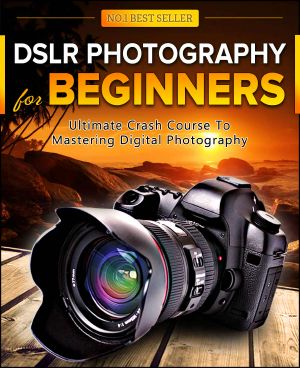 DSLR Photography for Beginners · Take 10 Times Better Pictures in Just 3 Short Days! Best Way to Learn Digital Photography, Master Your DSLR Camera & Improve Your Digital SLR Photography Skills