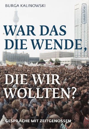 War das die Wende, die wir wollten? Gespräche mit Zeitgenossen