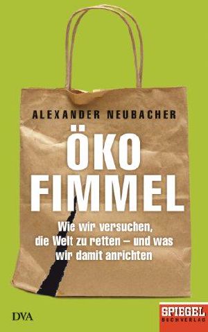 Ökofimmel · Wie wir versuchen, die Welt zu retten · und was wir damit anrichten