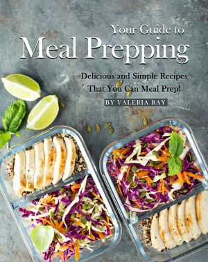 Your Guide to Meal Prepping: Delicious and Simple Recipes That You Can Meal Prep!