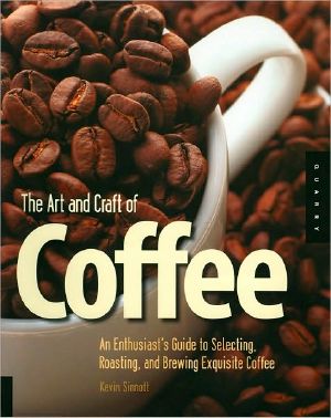 The Art and Craft of Coffee · An Enthusiast's Guide to Selecting, Roasting, and Brewing Exquisite Coffee